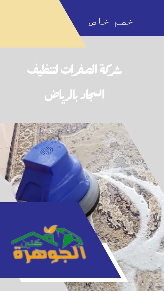 شركة تنظيف سجاد الصفرات: كل ما تحتاج معرفته عن خدمات التنظيف المحترفة