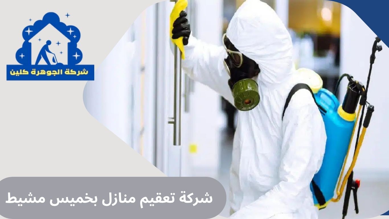شركة تعقيم منازل بخميس مشيط